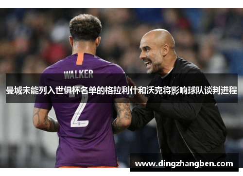 曼城未能列入世俱杯名单的格拉利什和沃克将影响球队谈判进程