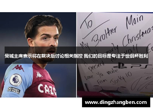 曼城主席表示将在裁决后讨论相关指控 我们的目标是专注于世俱杯胜利