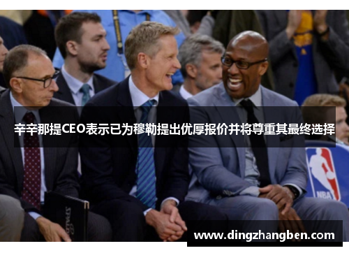 辛辛那提CEO表示已为穆勒提出优厚报价并将尊重其最终选择