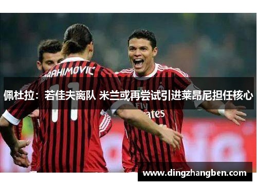 佩杜拉:若佳夫离队 米兰或再尝试引进莱昂尼担任核心