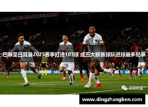 巴黎圣日耳曼2025赛季打进103球 成五大联赛球队进球最多纪录