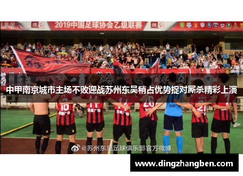 中甲南京城市主场不败迎战苏州东吴稍占优势捉对厮杀精彩上演