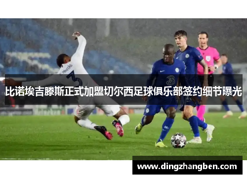 比诺埃吉滕斯正式加盟切尔西足球俱乐部签约细节曝光