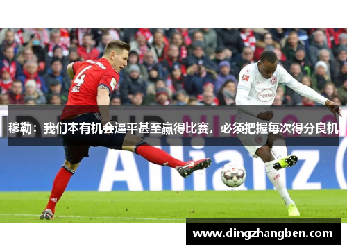 穆勒：我们本有机会逼平甚至赢得比赛，必须把握每次得分良机