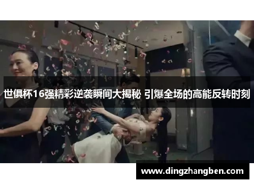 世俱杯16强精彩逆袭瞬间大揭秘 引爆全场的高能反转时刻