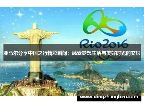 亚马尔分享中国之行精彩瞬间：感受梦想生活与美好时光的交织